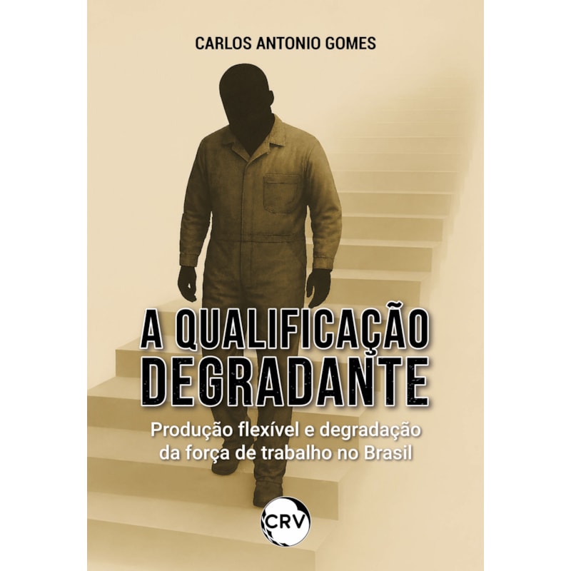 A QUALIFICAÇÃO DEGRADANTE: PRODUÇÃO FLEXÍVEL E DEGRADAÇÃO DA FORÇA DE TRABALHO NO BRASIL