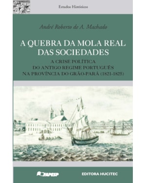 A QUEBRA DA MOLA REAL DAS SOCIEDADES: A CRISE POLÍTICA DO ANTIGO REGIME PORTUGUÊS NA PROVÍNCIA DO GRÃO-PARÁ (1821-1825)