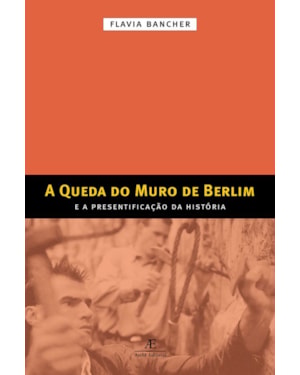 A QUEDA DO MURO DE BERLIM: E A PRESENTIFICAÇÃO DA HISTÓRIA