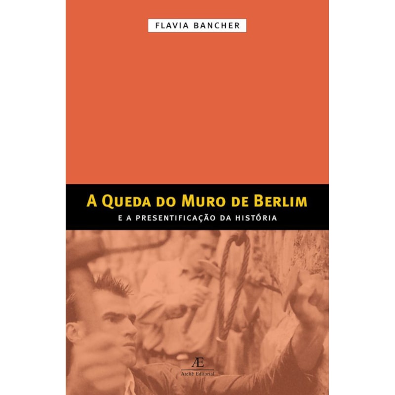 A QUEDA DO MURO DE BERLIM: E A PRESENTIFICAÇÃO DA HISTÓRIA