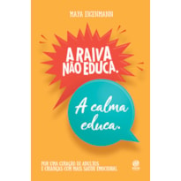 A RAIVA NÃO EDUCA. A CALMA EDUCA.: POR UMA GERAÇÃO DE ADULTOS E CRIANÇAS COM MAIS SAÚDE EMOCIONAL