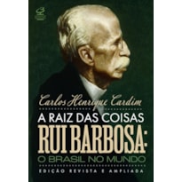 A RAIZ DAS COISAS - RUI BARBOSA: O BRASIL NO MUNDO (EDIÇÃO REVISTA E AMPLIADA)