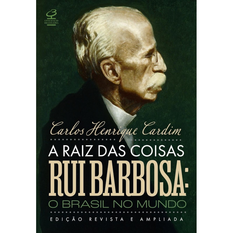 A RAIZ DAS COISAS - RUI BARBOSA: O BRASIL NO MUNDO (EDIÇÃO REVISTA E AMPLIADA)