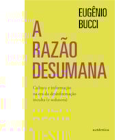 A razão desumana: Cultura e informação na era da desinformação inculta (e sedutora)