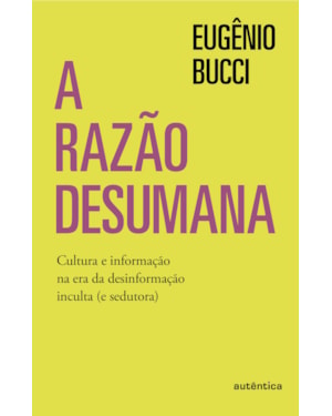 A RAZÃO DESUMANA: CULTURA E INFORMAÇÃO NA ERA DA DESINFORMAÇÃO INCULTA (E SEDUTORA)