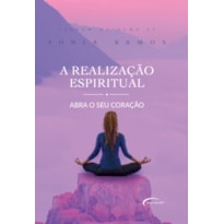 A REALIZAÇÃO ESPIRITUAL - ABRA O SEU CORAÇÃO A REALIZAÇÃO ESPIRITUAL - ABRA O SEU CORAÇÃO