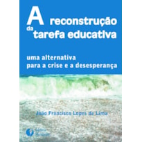 A RECONSTRUÇÃO DA TAREFA EDUCATIVA - UMA ALTERNATIVA PARA A CRISE E A DESESPERANÇA