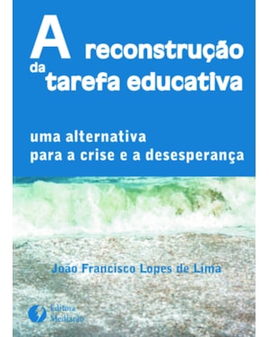 A RECONSTRUÇÃO DA TAREFA EDUCATIVA - UMA ALTERNATIVA PARA A CRISE E A DESESPERANÇA
