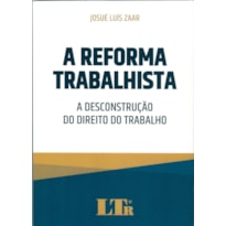 A REFORMA TRABALHISTA - A DESCONSTRUÇÃO DO DIREITO DO TRABALHO