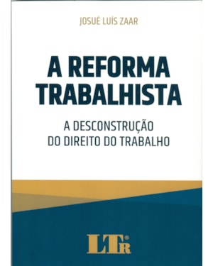 A REFORMA TRABALHISTA - A DESCONSTRUÇÃO DO DIREITO DO TRABALHO