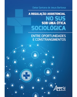 A REGULAÇÃO ASSISTENCIAL NO SUS SOB UMA ÓTICA SOCIOLÓGICA: ENTRE OPORTUNIDADES E CONSTRANGIMENTOS