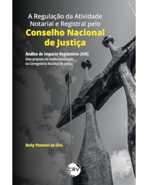 A REGULAÇÃO DA ATIVIDADE NOTARIAL E REGISTRAL PELO CONSELHO NACIONAL DE JUSTIÇA: ANÁLISE DE IMPACTO REGULATÓRIO (AIR) - UMA PROPOSTA DE INSTITUCIONALIZAÇÃO NA CORREGEDORIA NACIONAL DE JUSTIÇA