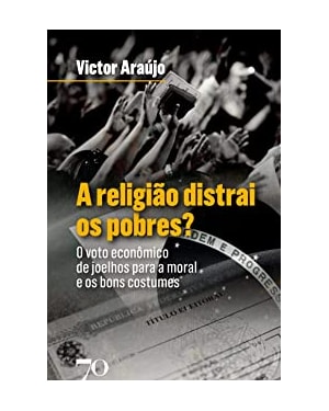 A religião distrai os pobres?: o voto econômico de joelhos para a moral e os bons costumes