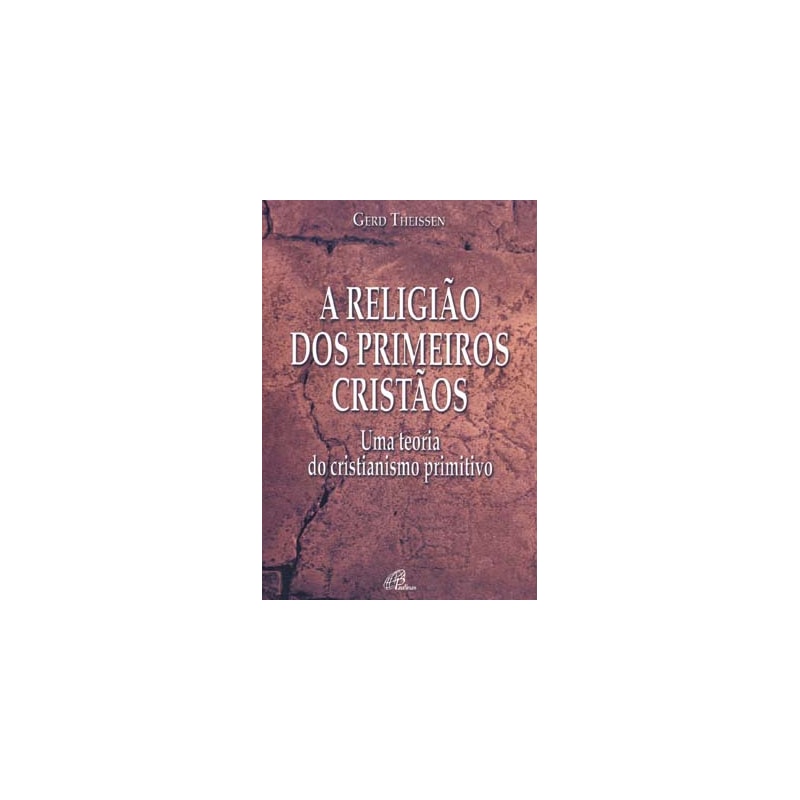 A RELIGIÃO DOS PRIMEIROS CRISTÃOS: UMA TEORIA DO CRISTIANISMO PRIMITIVO