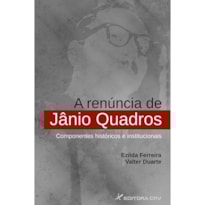 A RENÚNCIA DE JÂNIO QUADROS: COMPONENTES HISTÓRICOS E INSTITUCIONAIS
