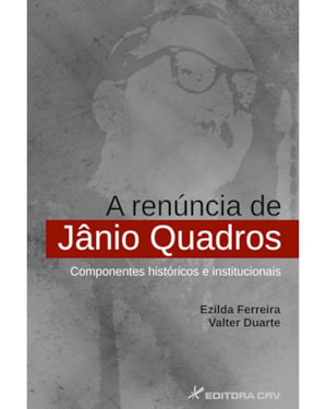 A RENÚNCIA DE JÂNIO QUADROS: COMPONENTES HISTÓRICOS E INSTITUCIONAIS