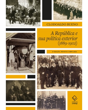 A REPÚBLICA E SUA POLÍTICA EXTERIOR (1889 A 1902) - 2ª EDIÇÃO