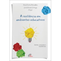 A RESILIÊNCIA EM AMBIENTES EDUCATIVOS - SENTIDO, PROPOSTAS E EXPERIÊNCIAS