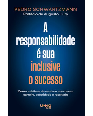 A RESPONSABILIDADE É SUA - INCLUSIVE O SUCESSO: COMO MÉDICOS DE VERDADE CONSTROEM CARREIRA, AUTORIDADE E RESULTADO