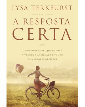 A RESPOSTA CERTA: COMO DEUS PODE AJUDAR VOCÊ A VENCER A ANSIEDADE E TOMAR AS MELHORES DECISÕES