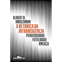 A RETÓRICA DA INTRANSIGÊNCIA (NOVA EDIÇÃO): PERVERSIDADE, FUTILIDADE, AMEAÇA