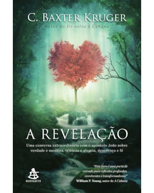 A REVELAÇÃO - UMA CONVERSA EXTRAORDINÁRIA COM O APÓSTOLO JOÃO SOBRE VERDADE E MENTIRA, TRISTEZA E ALEGRIA, DESCRENÇA E FÉ