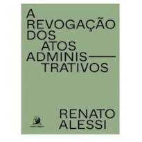 A REVOGAÇÃO DOS ATOS ADMINISTRATIVOS - VOL. 1