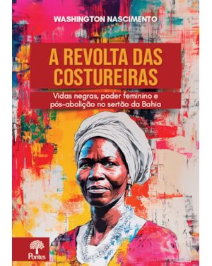 A REVOLTA DAS COSTUREIRAS: VIDAS NEGRAS, PODER FEMININO E PÓS-ABOLIÇÃO NO SERTÃO DA BAHIA