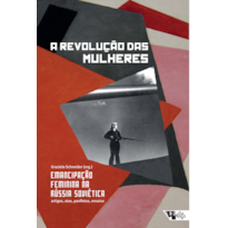 A REVOLUÇÃO DAS MULHERES - EMANCIPAÇÃO FEMININA NA RÚSSIA SOVIÉTICA: ARTIGOS, ATAS PANFLETOS, ENSAIOS