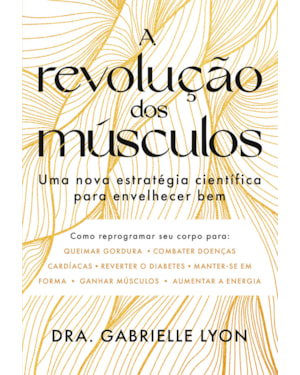 A REVOLUÇÃO DOS MÚSCULOS: UMA NOVA ESTRATÉGIA CIENTÍFICA PARA ENVELHECER BEM