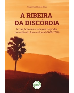 A RIBEIRA DA DISCÓRDIA: TERRAS, HOMENS E RELAÇÕES DE PODER NO SERTÃO DO ASSU COLONIAL (1680-1720)