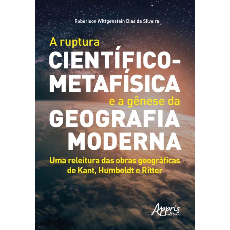 A RUPTURA CIENTÍFICO-METAFÍSICA E A GÊNESE DA GEOGRAFIA MODERNA: UMA RELEITURA DAS OBRAS GEOGRÁFICAS DE KANT, HUMBOLDT E RITTER