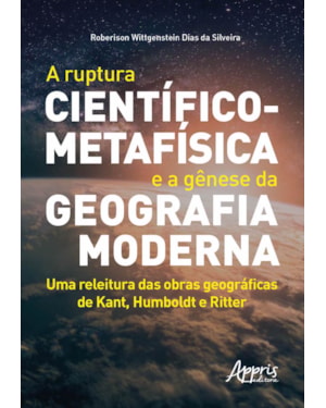 A RUPTURA CIENTÍFICO-METAFÍSICA E A GÊNESE DA GEOGRAFIA MODERNA: UMA RELEITURA DAS OBRAS GEOGRÁFICAS DE KANT, HUMBOLDT E RITTER