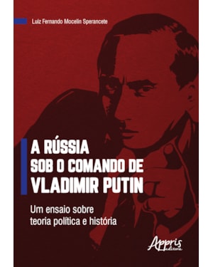 A RÚSSIA SOB O COMANDO DE VLADIMIR PUTIN: UM ENSAIO SOBRE TEORIA POLÍTICA E HISTÓRIA