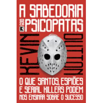 A SABEDORIA DOS PSICOPATAS: O QUE SANTOS, ESPIÕES E SERIAL KILLERS PODEM NOS ENSINAR SOBRE O SUCESSO