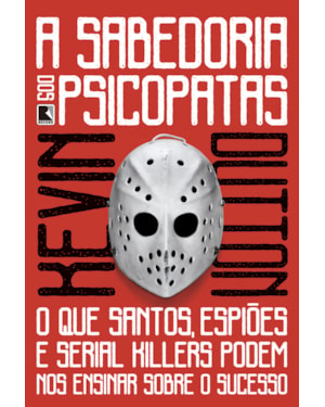 A SABEDORIA DOS PSICOPATAS: O QUE SANTOS, ESPIÕES E SERIAL KILLERS PODEM NOS ENSINAR SOBRE O SUCESSO