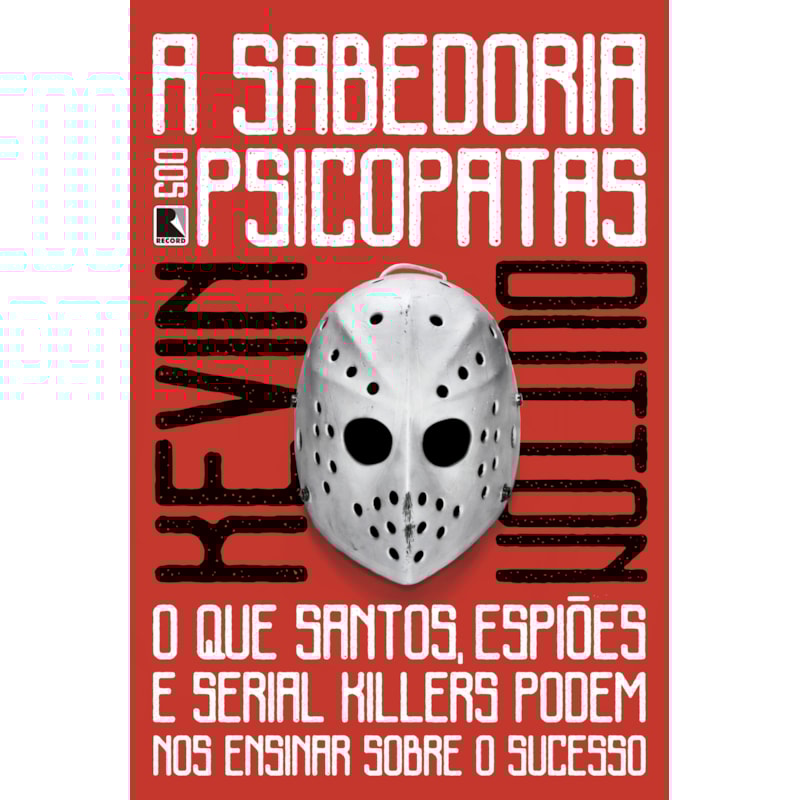 A SABEDORIA DOS PSICOPATAS: O QUE SANTOS, ESPIÕES E SERIAL KILLERS PODEM NOS ENSINAR SOBRE O SUCESSO