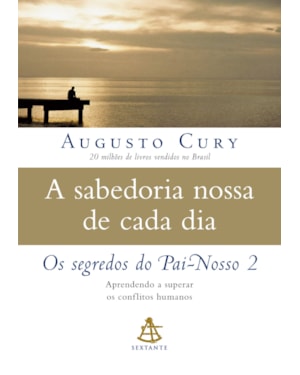 A SABEDORIA NOSSA DE CADA DIA: APRENDENDO A SUPERAR OS CONFLITOS HUMANOS (OS SEGREDOS DO PAI-NOSSO LIVRO 2)