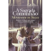 A SAGRADA COMUNHÃO: RESPOSTAS ÀS OBJEÇÕES MAIS COMUNS CONTRA A COMUNHÃO FREQUENTE