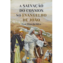 A SALVAÇÃO DO COSMOS NO EVANGELHO DE JOÃO - JOSÉ DIAS DA SILVA