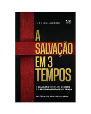 A SALVAÇÃO EM 3 TEMPOS: A SALVAÇÃO COMPLETA DE DEUS E A RESPONSABILIDADE NA GRAÇA