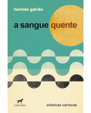 A SANGUE QUENTE: CRÔNICAS CARIOCAS