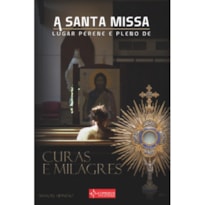 A SANTA MISSA LUGAR PERENE E PLENO DE CURAS E MILAGRES