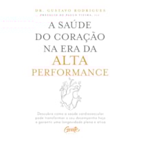 A SAÚDE DO CORAÇÃO NA ERA DA ALTA PERFORMANCE: DESCUBRA COMO A SAÚDE CARDIOVASCULAR PODE TRANSFORMAR O SEU DESEMPENHO HOJE E GARANTIR UMA LONGEVIDADE PLENA E ATIVA