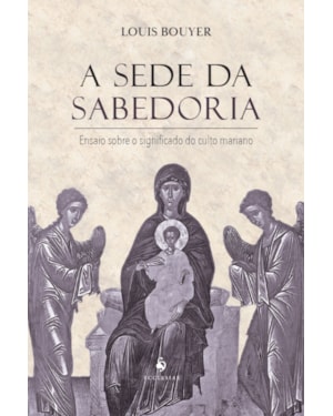 A SEDE DA SABEDORIA: ENSAIO SOBRE O SIGNIFICADO DO CULTO MARIANO