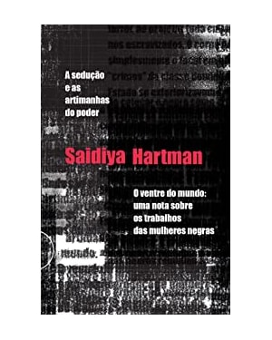 A SEDUÇÃO + O VENTRE DO MUNDO: DOIS ENSAIOS DE SAIDIYA HARTMAN