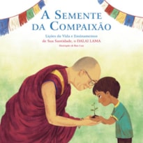 A SEMENTE DA COMPAIXÃO: LIÇÕES DA VIDA E ENSINAMENTOS DE SUA SANTIDADE, O DALAI LAMA