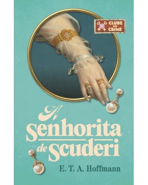 A SENHORITA DE SCUDERI (CLUBE DO CRIME) - O PRIMEIRO ROMANCE POLICIAL DA LITERATURA ALEMÃ