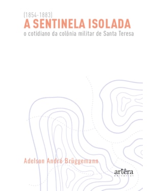 A SENTINELA ISOLADA: O COTIDIANO DA COLÔNIA MILITAR DE SANTA TERESA (1854-1883)