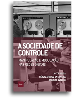 A SOCIEDADE DE CONTROLE: MANIPULAÇÃO E MODULAÇÃO NAS REDES DIGITAIS